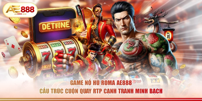 Game nổ hũ Roma AE888 cấu trúc cuộn quay RTP cạnh tranh minh bạch.