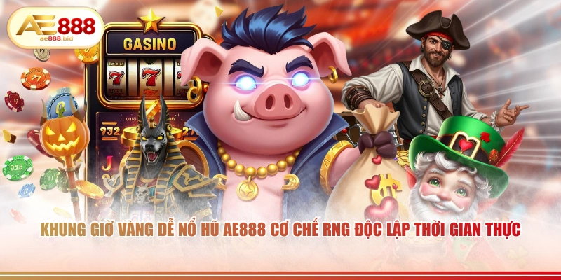 Khung giờ vàng dễ nổ hũ AE888 cơ chế RNG độc lập thời gian thực.
