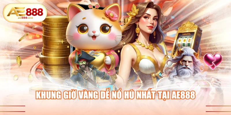 Khung giờ vàng dễ nổ hũ nhất tại AE888
