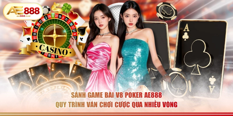 Sảnh game bài V8 Poker AE888 quy trình ván chơi cược qua nhiều vòng.